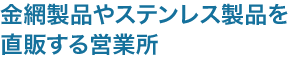 金網製品やステンレス製品を直販する営業所