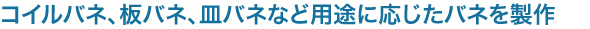 コイルバネ、板バネ、皿バネなど用途に応じたバネを製作