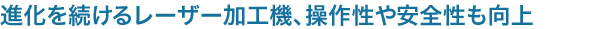 進化を続けるレーザー加工機、操作性や安全性も向上